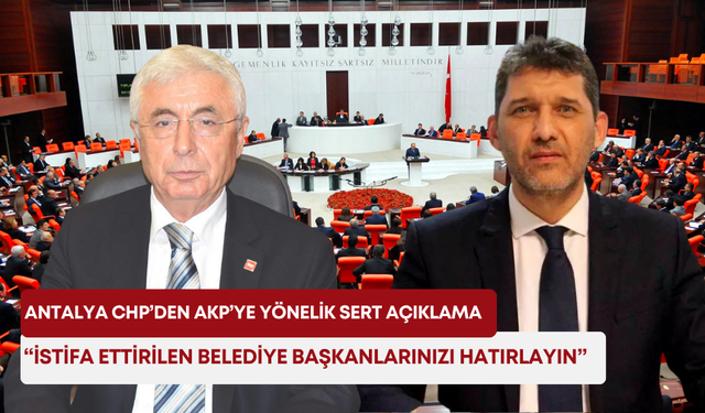 Antalya CHP’den AKP’ye yönelik sert açıklama: “İstifa ettirilen belediye başkanlarınızı hatırlayın”