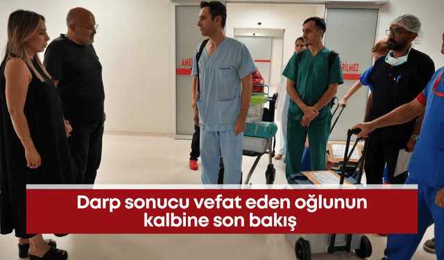 Darp sonucu vefat eden oğlunun kalbine son bakış