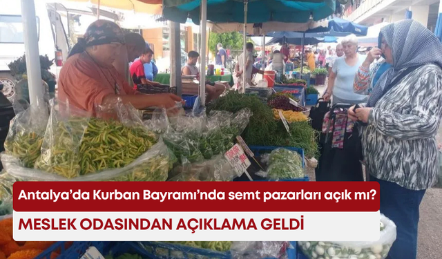 Antalya’da Kurban Bayramı’nda semt pazarları açık mı? Meslek odasından açıklama geldi