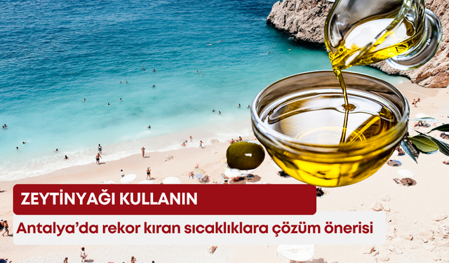Antalya’da rekor kıran sıcaklıklara çözüm önerisi: “Zeytinyağı kullanın”