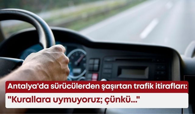 Antalya'da sürücülerden şaşırtan trafik itirafları: "Kurallara uymuyoruz; çünkü..."