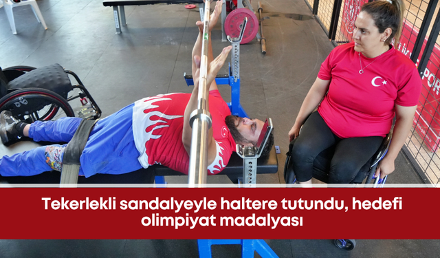 Tekerlekli sandalyeyle haltere tutundu, hedefi olimpiyat madalyası