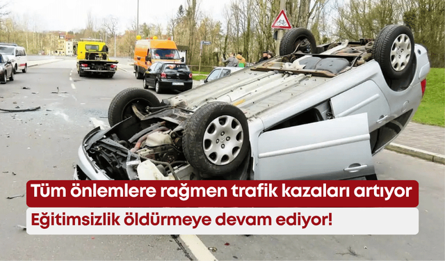 Tüm önlemlere rağmen trafik kazaları artıyor: Eğitimsizlik öldürmeye devam ediyor!