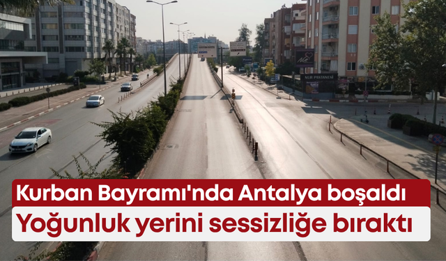 Kurban Bayramı'nda Antalya boşaldı: Yoğunluk yerini sessizliğe bıraktı