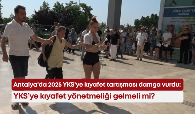 Antalya'da 2025 YKS'ye kıyafet tartışması damga vurdu: YKS’ye kıyafet yönetmeliği gelmeli mi?