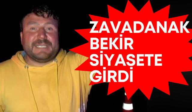 ‘Zavadanak Bekir’ siyasete girdi