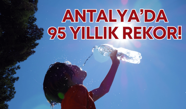 Antalya'da 95 yıllık rekor kırıldı!