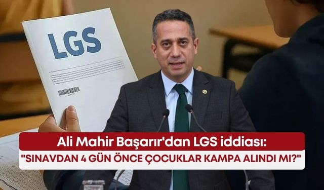 Ali Mahir Başarır'dan LGS iddiası: "Sınavdan 4 gün önce çocuklar kampa alındı mı?"