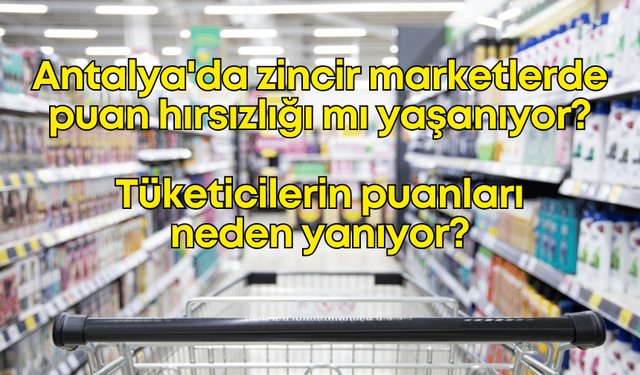 Antalya'da zincir marketlerde puan hırsızlığı mı yaşanıyor? Tüketicilerin puanları neden yanıyor?