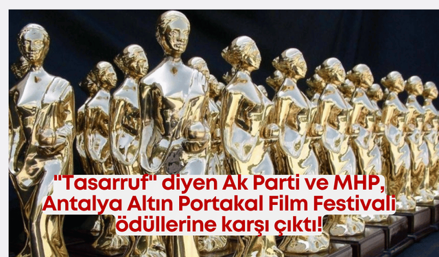 "Tasarruf" diyen Ak Parti ve MHP, Antalya Altın Portakal Film Festivali ödüllerine karşı çıktı!