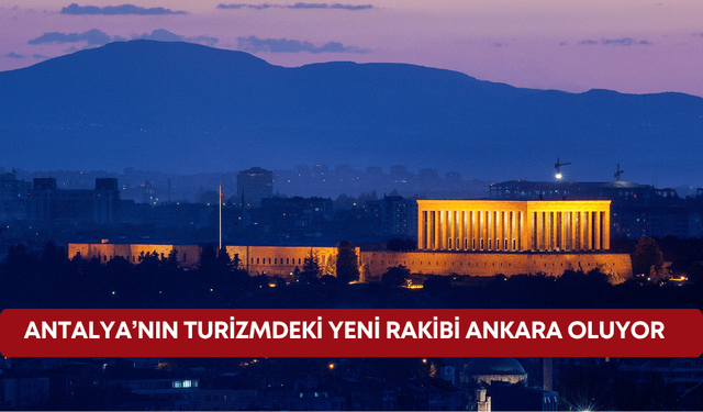 Antalya’nın turizmdeki yeni rakibi Ankara oluyor