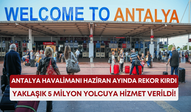 Antalya Havalimanı, Haziran ayında rekor kırdı: Yaklaşık 5 milyon yolcuya hizmet verildi!