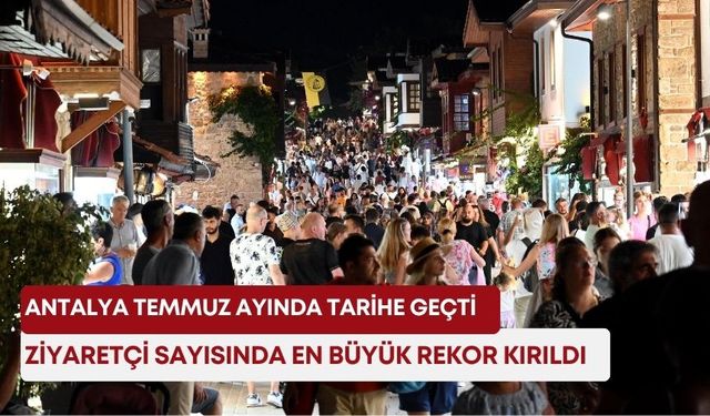 Antalya temmuz ayında tarihe geçti! Ziyaretçi sayısında en büyük rekor kırıldı