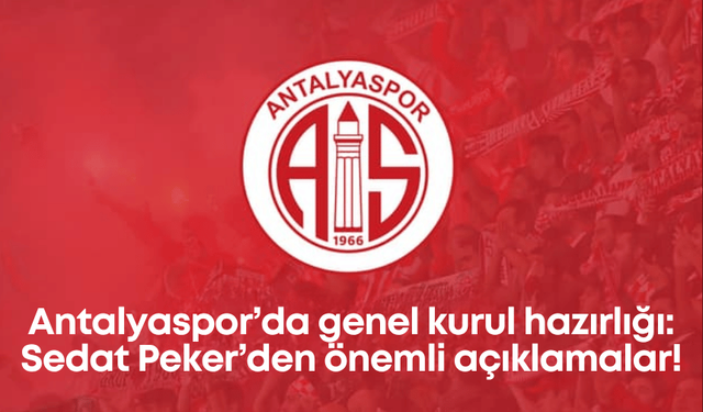 Antalyaspor’da genel kurul hazırlığı: Sedat Peker’den önemli açıklamalar!