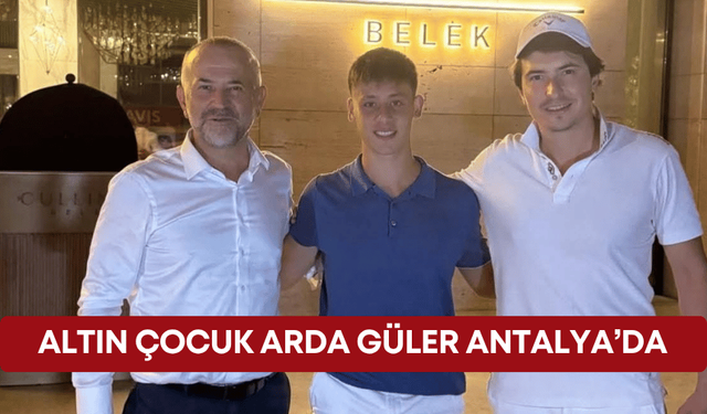 Altın çocuk Arda Güler Antalya’da