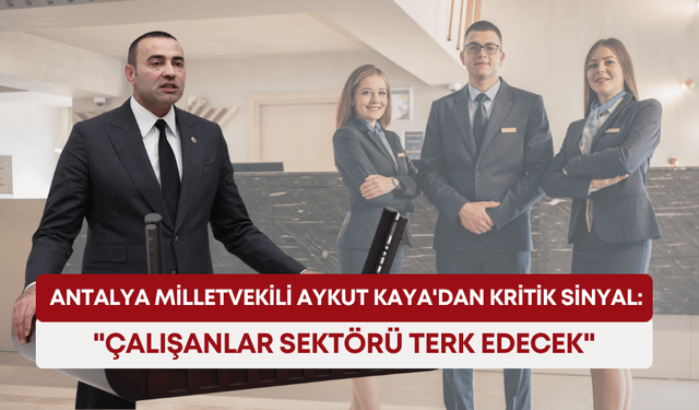 Antalya Milletvekili Aykut Kaya'dan kritik sinyal: "Çalışanlar sektörü terk edecek"