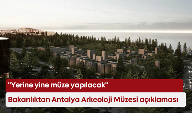 Bakanlıktan Antalya Arkeoloji Müzesi açıklaması: "Yerine yine müze yapılacak"