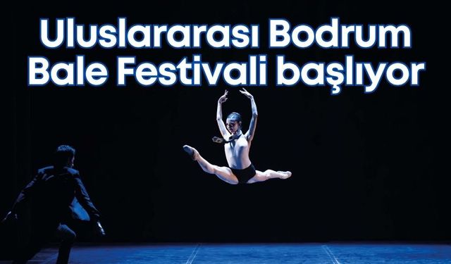 22. Uluslararası Bodrum Bale Festivali başlıyor: Klasikten moderne dansa yolculuk