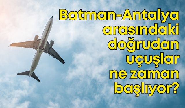 Batman ve Antalya arasındaki doğrudan uçuşlar ne zaman başlıyor?