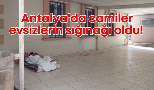 Antalya'da camiler, evsizlerin sığınağı oldu: Yetkililerden çözüm bekleniyor