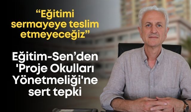 Eğitim-Sen’den 'Proje Okulları Yönetmeliği'ne sert tepki: “Eğitimi sermayeye teslim etmeyeceğiz”