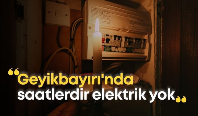 Yangın değil, çaresizlik yaktı: Geyikbayırı'nda saatlerdir elektrik yok!