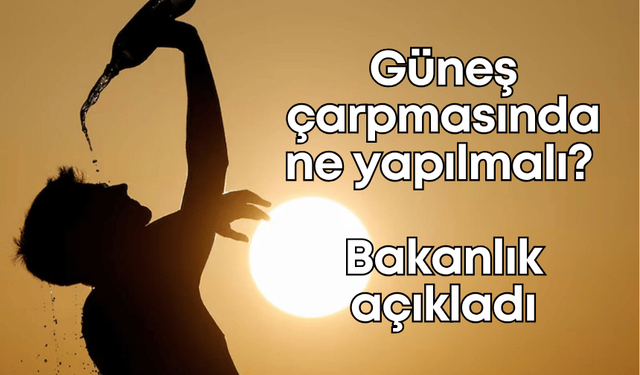 Güneş çarpmasında ne yapılmalı? Bakanlık açıkladı