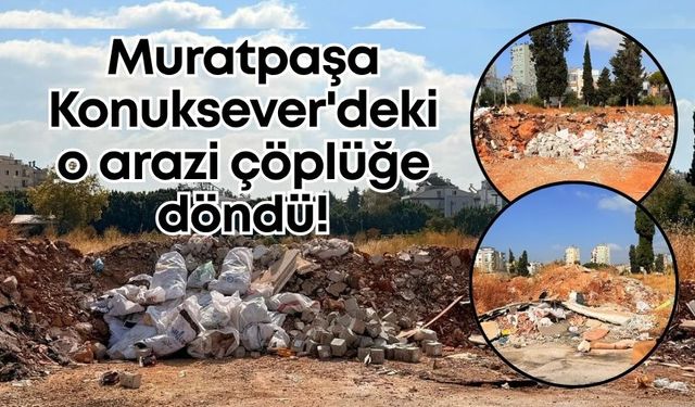 Muratpaşa Konuksever'deki o arazi çöplüğe döndü!