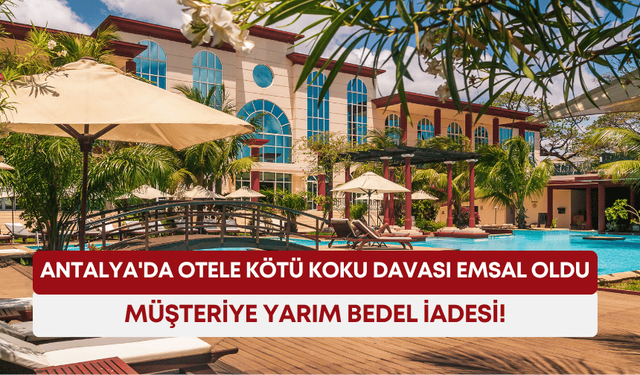 Antalya'da otele kötü koku davası emsal oldu: Müşteriye yarım bedel iadesi!