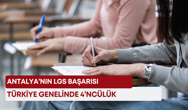 Antalya’nın LGS başarısı! Türkiye genelinde 4’ncülük