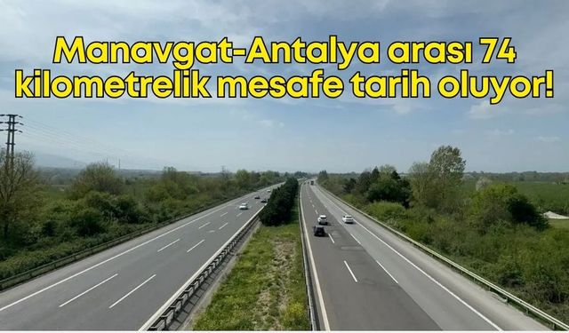 Manavgat-Antalya arası 74 kilometrelik mesafe tarih oluyor!