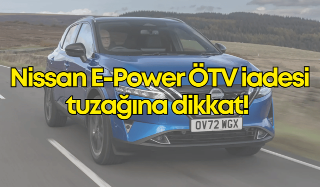 Nissan E-Power ÖTV iadesi tuzağına dikkat: "Avcıyken av olmayın"
