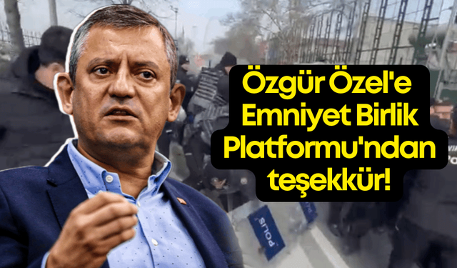 Özgür Özel'in polis hakları vurgusuna Emniyet Birlik Platformu'ndan teşekkür!