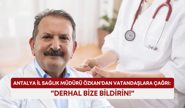 Antalya İl Sağlık Müdürü Özkan'dan vatandaşa çağrı: "Derhal bize bildirin!"