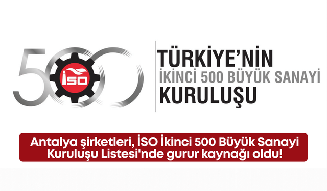 Antalya şirketleri, İSO İkinci 500 Büyük Sanayi Kuruluşu Listesi'nde gurur kaynağı oldu!