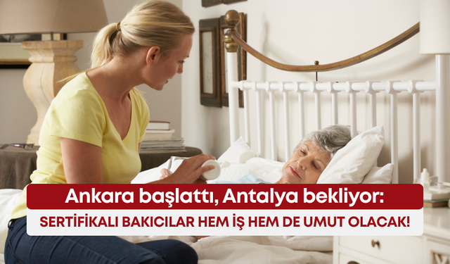 Ankara başlattı, Antalya bekliyor: Sertifikalı bakıcılar hem iş hem de umut olacak!