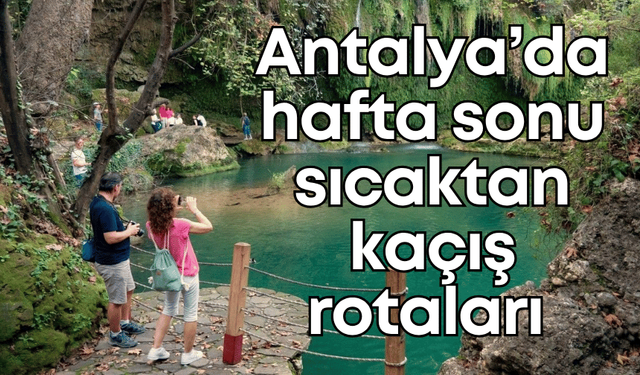 Antalya’da hafta sonu sıcaktan kaçış rotaları: Sıcaklık değerleri buralarda 20 derece!