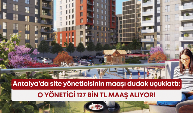 Antalya’da site yöneticisinin maaşı dudak uçuklattı: O yönetici 127 bin TL maaş alıyor!