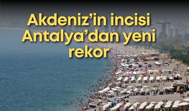 Akdeniz’in incisi Antalya’dan yeni rekor: Bir günde 104 bin ziyaretçi!