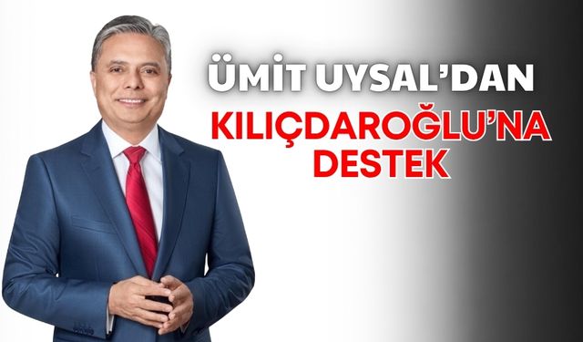 Ümit Uysal’dan Kılıçdaroğlu’na destek