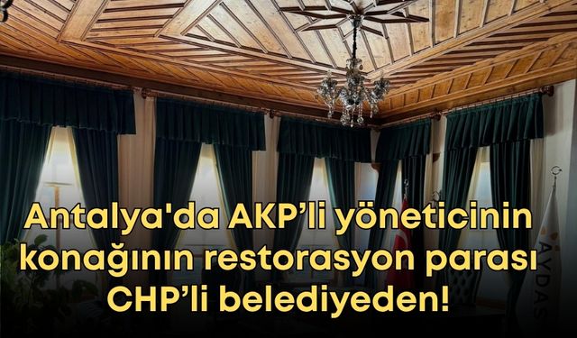 Antalya'da AKP’li yöneticinin konağının restorasyon parası CHP’li belediyeden!