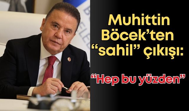 Muhittin Böcek’ten “sahil” çıkışı: “Hep bu yüzden”