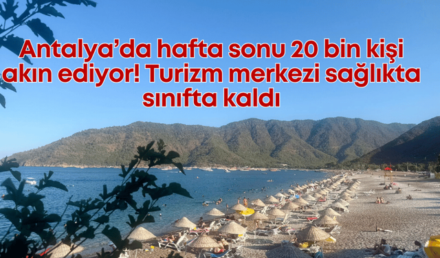 Antalya’da hafta sonu 20 bin kişi akın ediyor! Turizm merkezi sağlıkta sınıfta kaldı