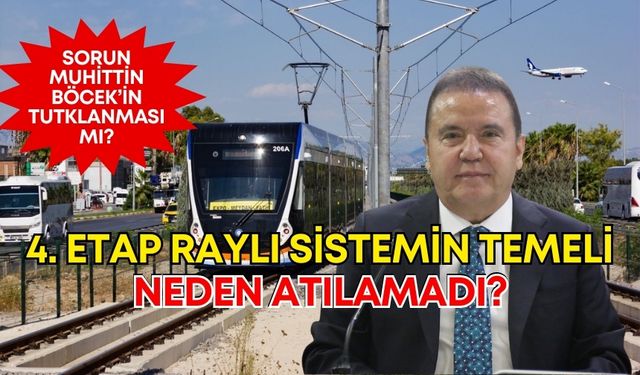 Antalya 4. Etap Raylı Sistemin temeli neden atılamadı?