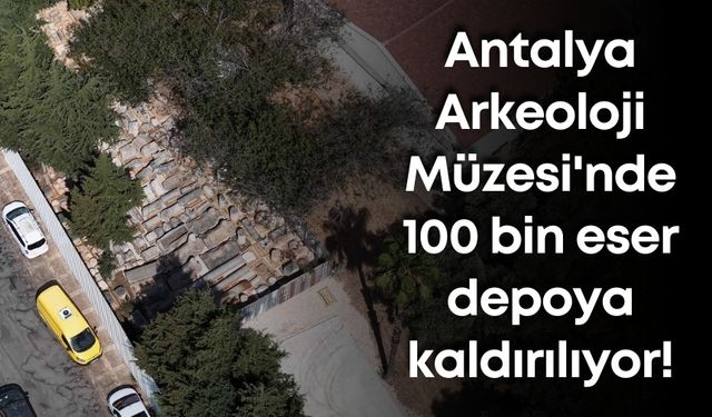 Antalya Arkeoloji Müzesi'nde 100 bin eser depoya kaldırılıyor!