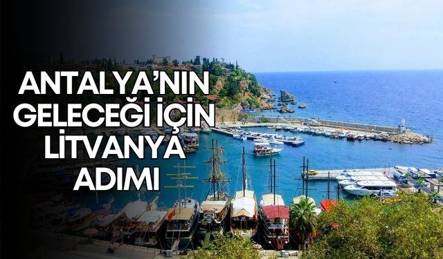 Antalya’nın geleceği için Litvanya adımı