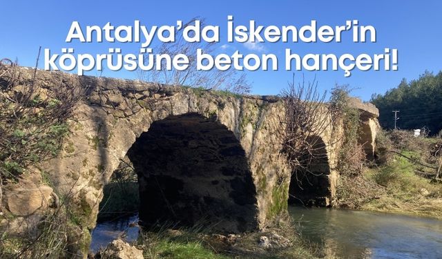 Antalya’da İskender’in köprüsüne beton hançeri! Tarihi Perge köprüsünü göz göre göre kaybediyoruz!