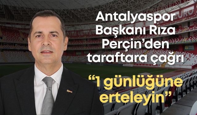 Antalyaspor Başkanı Rıza Perçin’den taraftara çağrı: “1 günlüğüne erteleyin”