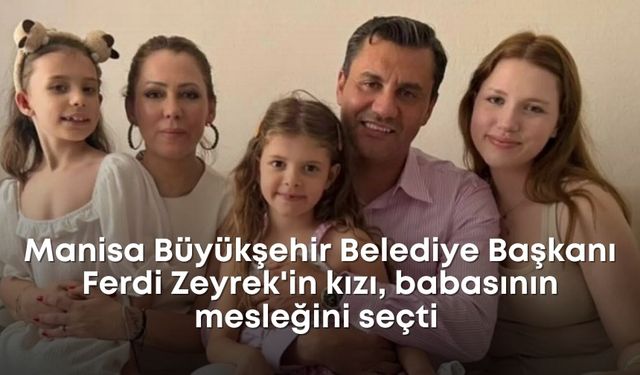 Manisa Büyükşehir Belediye Başkanı Ferdi Zeyrek'in kızı, babasının mesleğini seçti