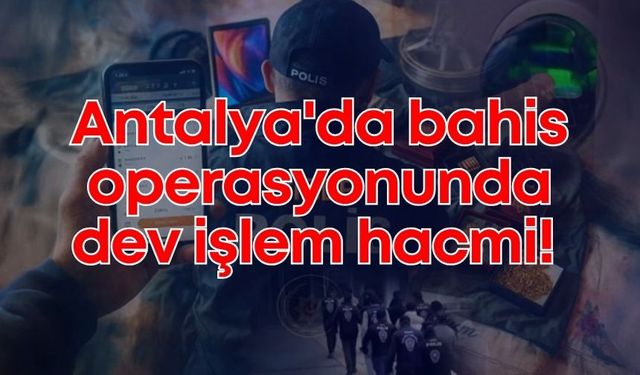 Antalya'da yasa dışı bahis operasyonu: 6 milyar TL'lik işlem hacmi tespit edildi!